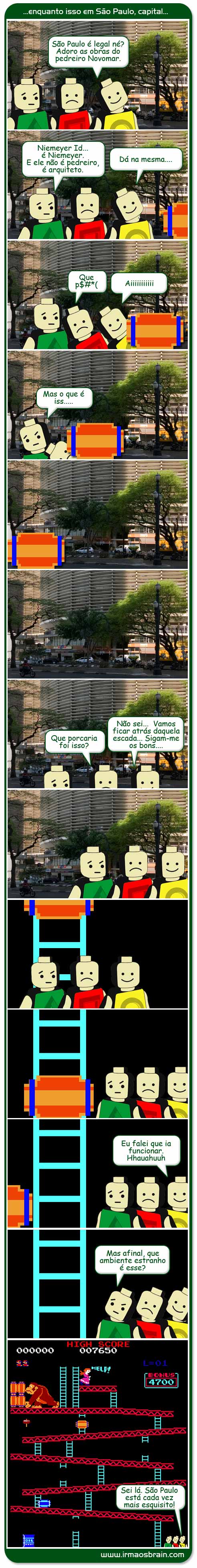 São Paulo é legal né? Adoro as obras do pedreiro Novomar, Niemeyer Id, é niemeyer. E ele não é pedreiro, é arquiteto Dá na mesma... que porra aiiiiiiii mas o que é isso? Que porcaria foi isso? Não sei... vamos ficar atrás daquela escada... Sigam-me os bons... Eu falei que ia funcionar hauahahuhuuhhu Mas afinal, que ambiente estranho é esse? Sei lá. São Paulo está cada vez mais esquisito!